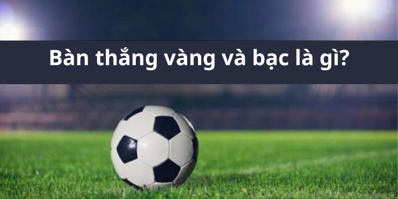 bàn thắng vàng và bạc là gì